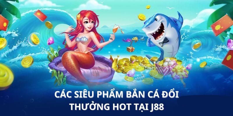 Những tựa game bắn cá đổi thưởng J88 không nên bỏ qua